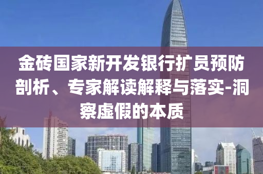 金磚國家新開發(fā)銀行擴員預防剖析、專家解讀解釋與落實-洞察虛假的本質