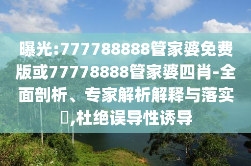 曝光:777788888管家婆免費(fèi)版或77778888管家婆四肖-全面剖析、專家解析解釋與落實(shí)?,杜絕誤導(dǎo)性誘導(dǎo)