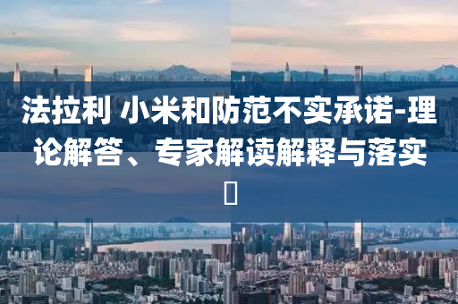 法拉利 小米和防范不實承諾-理論解答、專家解讀解釋與落實?