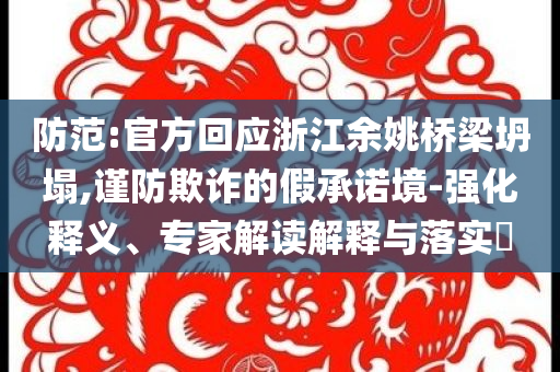防范:官方回應(yīng)浙江余姚橋梁坍塌,謹(jǐn)防欺詐的假承諾境-強(qiáng)化釋義、專家解讀解釋與落實?