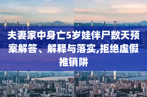 夫妻家中身亡5歲娃伴尸數(shù)天預(yù)案解答、解釋與落實,拒絕虛假推銷阱