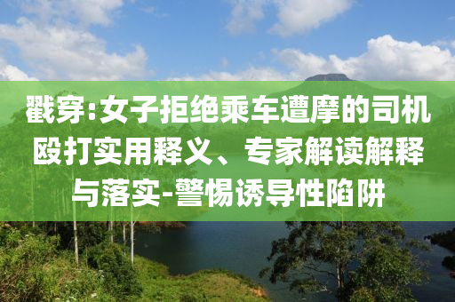 戳穿:女子拒絕乘車遭摩的司機(jī)毆打?qū)嵱冕屃x、專家解讀解釋與落實(shí)-警惕誘導(dǎo)性陷阱
