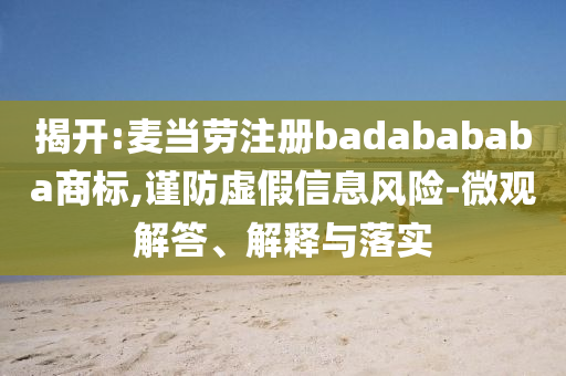 揭開:麥當(dāng)勞注冊(cè)badabababa商標(biāo),謹(jǐn)防虛假信息風(fēng)險(xiǎn)-微觀解答、解釋與落實(shí)