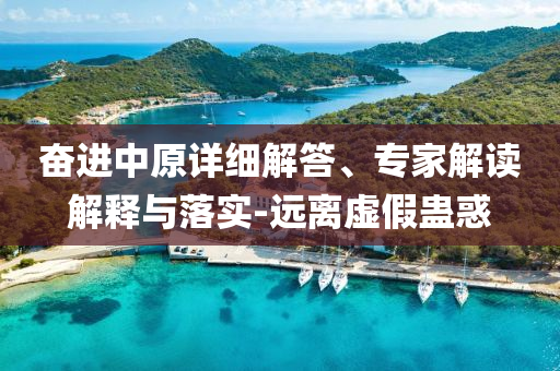奮進(jìn)中原詳細(xì)解答、專(zhuān)家解讀解釋與落實(shí)-遠(yuǎn)離虛假蠱惑