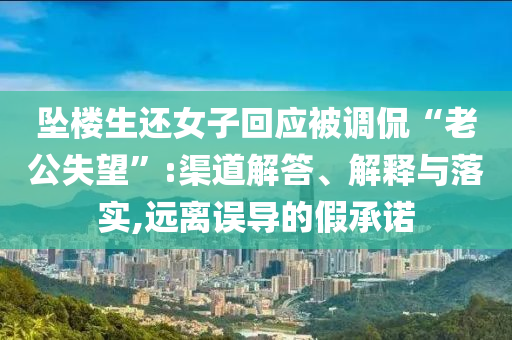 墜樓生還女子回應(yīng)被調(diào)侃“老公失望”:渠道解答、解釋與落實(shí),遠(yuǎn)離誤導(dǎo)的假承諾