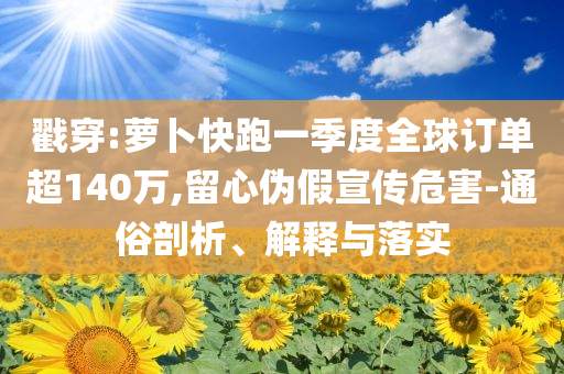 戳穿:蘿卜快跑一季度全球訂單超140萬(wàn),留心偽假宣傳危害-通俗剖析、解釋與落實(shí)