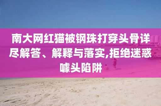南大網(wǎng)紅貓被鋼珠打穿頭骨詳盡解答、解釋與落實,拒絕迷惑噱頭陷阱
