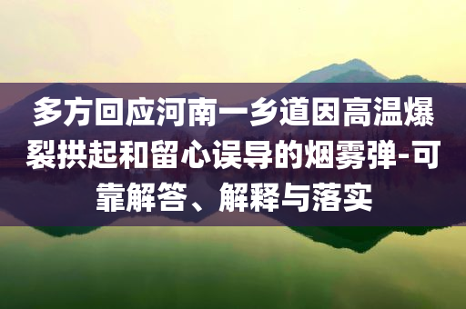 多方回應(yīng)河南一鄉(xiāng)道因高溫爆裂拱起和留心誤導(dǎo)的煙霧彈-可靠解答、解釋與落實