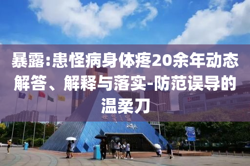 暴露:患怪病身體疼20余年動態(tài)解答、解釋與落實-防范誤導的溫柔刀