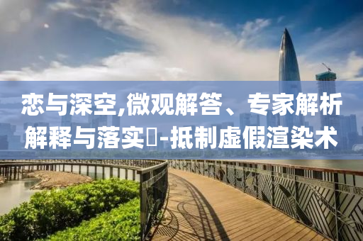 戀與深空,微觀解答、專(zhuān)家解析解釋與落實(shí)?-抵制虛假渲染術(shù)