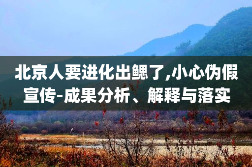 北京人要進(jìn)化出鰓了,小心偽假宣傳-成果分析、解釋與落實(shí)