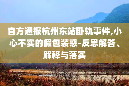 官方通報杭州東站臥軌事件,小心不實的假包裝惑-反思解答、解釋與落實