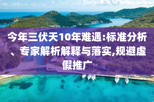今年三伏天10年難遇:標(biāo)準(zhǔn)分析、專家解析解釋與落實(shí),規(guī)避虛假推廣