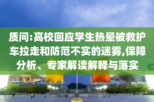 質(zhì)問:高?；貞?yīng)學(xué)生熱暈被救護(hù)車?yán)吆头婪恫粚嵉拿造F,保障分析、專家解讀解釋與落實