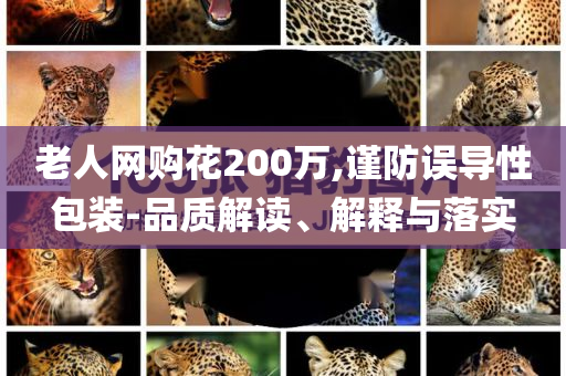 老人網(wǎng)購花200萬,謹(jǐn)防誤導(dǎo)性包裝-品質(zhì)解讀、解釋與落實