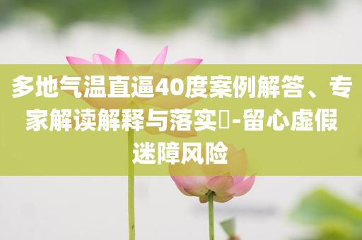 多地氣溫直逼40度案例解答、專家解讀解釋與落實?-留心虛假迷障風險