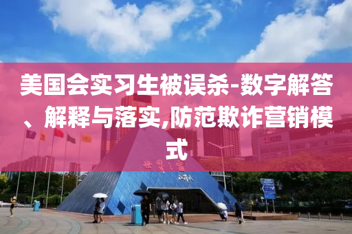 美國會(huì)實(shí)習(xí)生被誤殺-數(shù)字解答、解釋與落實(shí),防范欺詐營銷模式