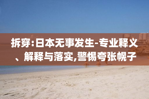 拆穿:日本無事發(fā)生-專業(yè)釋義、解釋與落實(shí),警惕夸張幌子