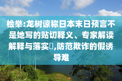 檢舉:龍樹諒稱日本末日預(yù)言不是她寫的貼切釋義、專家解讀解釋與落實(shí)?,防范欺詐的假誘導(dǎo)難