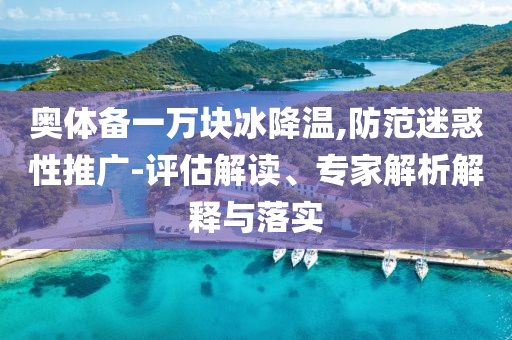 奧體備一萬塊冰降溫,防范迷惑性推廣-評估解讀、專家解析解釋與落實(shí)