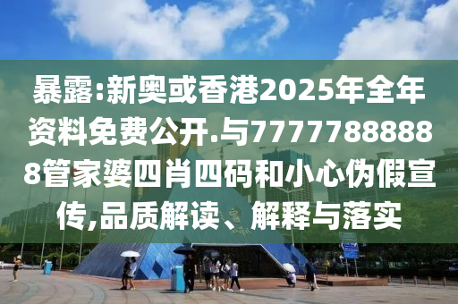 暴露:新奧或香港2025年全年資料免費(fèi)公開.與77777888888管家婆四肖四碼和小心偽假宣傳,品質(zhì)解讀、解釋與落實(shí)