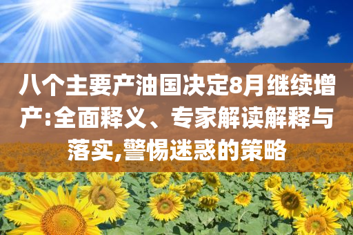 八個主要產(chǎn)油國決定8月繼續(xù)增產(chǎn):全面釋義、專家解讀解釋與落實,警惕迷惑的策略