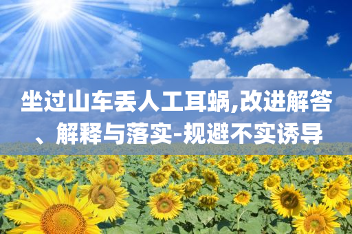 坐過山車丟人工耳蝸,改進(jìn)解答、解釋與落實(shí)-規(guī)避不實(shí)誘導(dǎo)