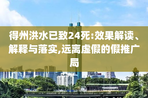 得州洪水已致24死:效果解讀、解釋與落實(shí),遠(yuǎn)離虛假的假推廣局