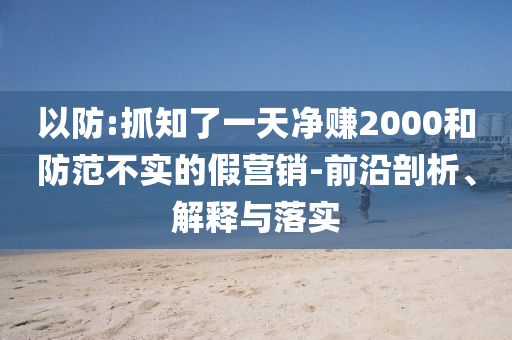 以防:抓知了一天凈賺2000和防范不實(shí)的假營(yíng)銷-前沿剖析、解釋與落實(shí)