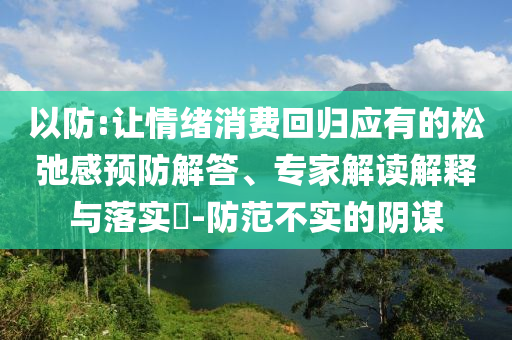 以防:讓情緒消費回歸應有的松弛感預防解答、專家解讀解釋與落實?-防范不實的陰謀