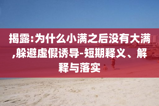 揭露:為什么小滿之后沒有大滿,躲避虛假誘導(dǎo)-短期釋義、解釋與落實(shí)