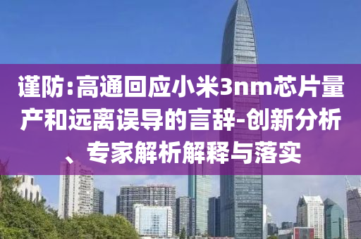 謹(jǐn)防:高通回應(yīng)小米3nm芯片量產(chǎn)和遠(yuǎn)離誤導(dǎo)的言辭-創(chuàng)新分析、專家解析解釋與落實(shí)