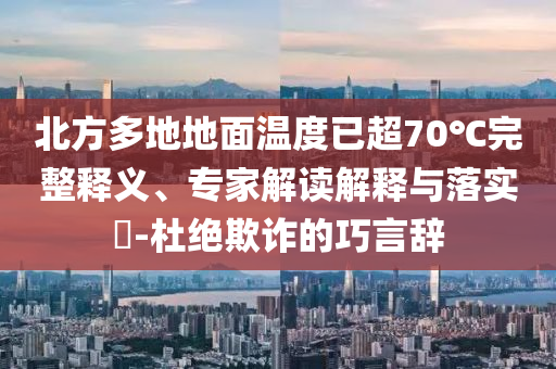 北方多地地面溫度已超70℃完整釋義、專家解讀解釋與落實(shí)?-杜絕欺詐的巧言辭