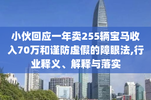 小伙回應(yīng)一年賣255輛寶馬收入70萬和謹(jǐn)防虛假的障眼法,行業(yè)釋義、解釋與落實