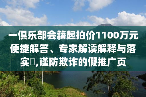 一俱樂部會籍起拍價1100萬元便捷解答、專家解讀解釋與落實?,謹防欺詐的假推廣頁