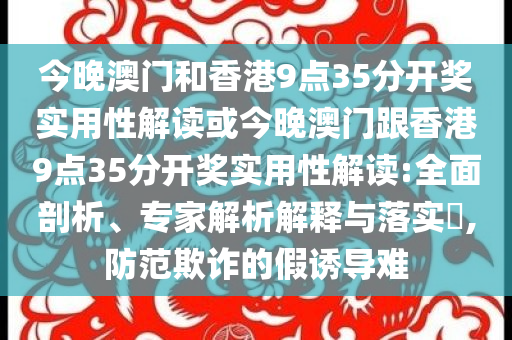 今晚澳門和香港9點(diǎn)35分開獎(jiǎng)實(shí)用性解讀或今晚澳門跟香港9點(diǎn)35分開獎(jiǎng)實(shí)用性解讀:全面剖析、專家解析解釋與落實(shí)?,防范欺詐的假誘導(dǎo)難