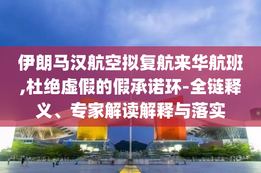伊朗馬漢航空擬復(fù)航來華航班,杜絕虛假的假承諾環(huán)-全鏈釋義、專家解讀解釋與落實(shí)