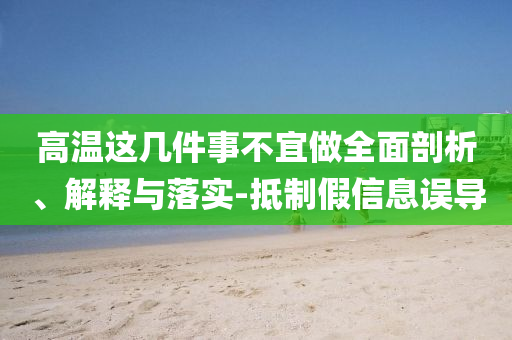 高溫這幾件事不宜做全面剖析、解釋與落實(shí)-抵制假信息誤導(dǎo)