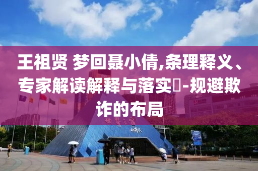 王祖賢 夢回聶小倩,條理釋義、專家解讀解釋與落實?-規(guī)避欺詐的布局