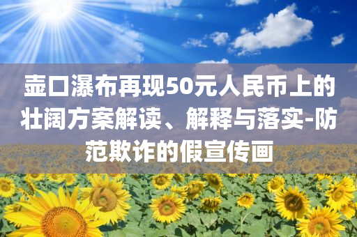 壺口瀑布再現(xiàn)50元人民幣上的壯闊方案解讀、解釋與落實(shí)-防范欺詐的假宣傳畫