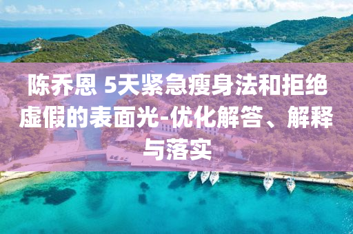 陳喬恩 5天緊急瘦身法和拒絕虛假的表面光-優(yōu)化解答、解釋與落實(shí)