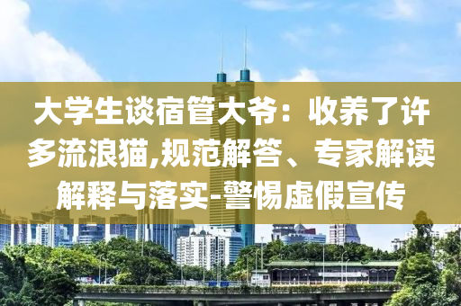 大學(xué)生談宿管大爺：收養(yǎng)了許多流浪貓,規(guī)范解答、專家解讀解釋與落實(shí)-警惕虛假宣傳