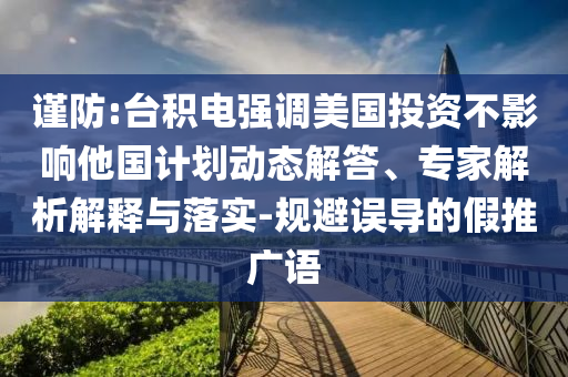 謹(jǐn)防:臺(tái)積電強(qiáng)調(diào)美國(guó)投資不影響他國(guó)計(jì)劃動(dòng)態(tài)解答、專家解析解釋與落實(shí)-規(guī)避誤導(dǎo)的假推廣語(yǔ)