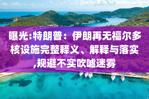 曝光:特朗普：伊朗再無福爾多核設(shè)施完整釋義、解釋與落實,規(guī)避不實吹噓迷霧