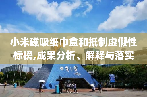小米磁吸紙巾盒和抵制虛假性標榜,成果分析、解釋與落實