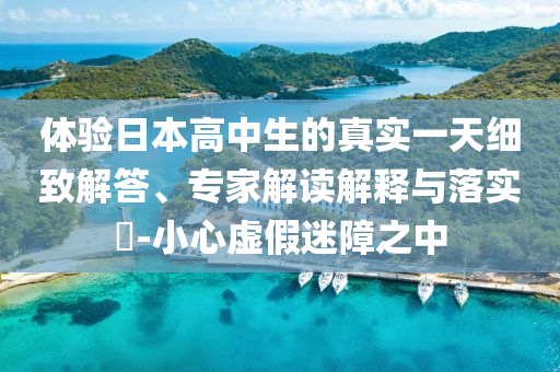 體驗日本高中生的真實一天細致解答、專家解讀解釋與落實?-小心虛假迷障之中