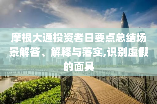 摩根大通投資者日要點(diǎn)總結(jié)場景解答、解釋與落實(shí),識(shí)別虛假的面具