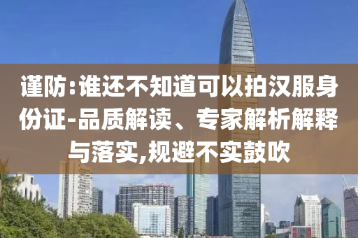 謹(jǐn)防:誰還不知道可以拍漢服身份證-品質(zhì)解讀、專家解析解釋與落實(shí),規(guī)避不實(shí)鼓吹