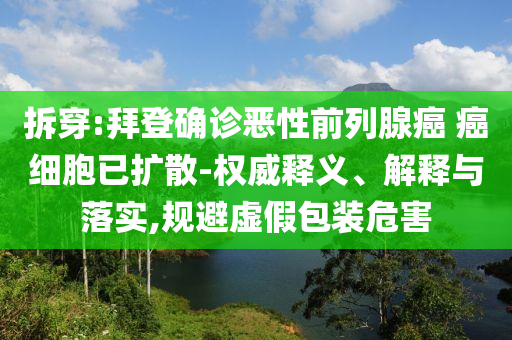 拆穿:拜登確診惡性前列腺癌 癌細胞已擴散-權(quán)威釋義、解釋與落實,規(guī)避虛假包裝危害