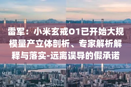 雷軍：小米玄戒O1已開始大規(guī)模量產(chǎn)立體剖析、專家解析解釋與落實-遠離誤導(dǎo)的假承諾